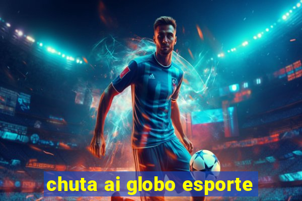 chuta ai globo esporte